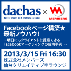 【再演】dachas x MEMBERS 「Facebookページ構築★最新ノウハウ！ 〜明日にもクライアントに提案できるFacebookマーケティングの成功事例！〜」